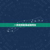 一月份的蛇命运如何女，正月蛇女的命运怎么样