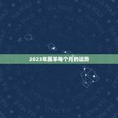 2023年属羊每个月的运势，2023年属羊人的全年运势