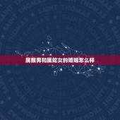 属猴男和属蛇女的婚姻怎么样，猴男和蛇女能过一生吗
