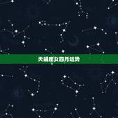 天蝎座女四月运势，天蝎座女生和水平座男生4月运势如何？