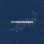 2004年猴女婚配啥属相好，属猴女与什么属相最合适？