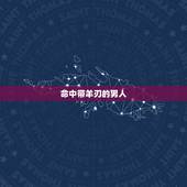 命中带羊刃的男人，男命羊刃对妻子影响
