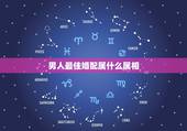男人最佳婚配属什么属相，属兔的男人和什么属相最配