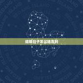 结婚日子怎么选吉利，结婚日子怎么挑选？