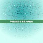 手指出现小水泡是大病前兆，手指长小水泡是怎么回事？