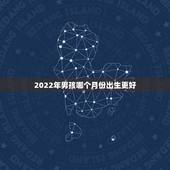 2022年男孩哪个月份出生更好，2022生1月岀生的宝宝
