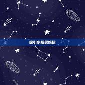 吸引水瓶男绝招，星座攻心：如何收服水瓶座男生？