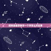 招财进宝合体字一个字怎么打出来，招财进宝合体字怎么打 招财进宝合体字怎