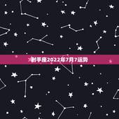 射手座2022年7月7运势，射手座7月运势
