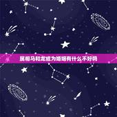 属相马和龙成为婚姻有什么不好吗，属虎和属龙的婚姻会是怎么样？