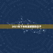 2021年下半年宜嫁娶的日子，2021年腊月初九黄道吉日？