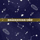 查命运出生年月日生辰八字算命，如何查自己的生辰八字？