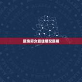 属兔男女最佳婚配属相，属兔的女人和什么属相最般配