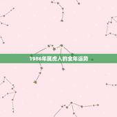 1986年属虎人的全年运势 86属虎一生几次财运