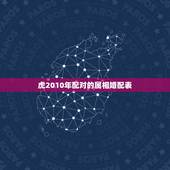 虎2010年配对的属相婚配表，属虎和什么属相相配啊