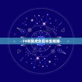 74年属虎女后半生婚姻，74年属虎女人的性格，惰感，婚姻特点。