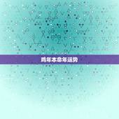 鸡年本命年运势，什么是本命年，本命年对自己有什么影响