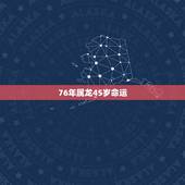 76年属龙45岁命运，1976年属龙人命运如何？