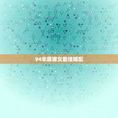 94年属猪女最佳婚配，83年属猪女最佳婚配属相