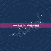 1986女虎2022年运势准确，1986年生肖虎女2022年运势