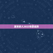 属羊的人2023年的运势，属羊1979年43走大运