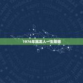 1976年属龙人一生婚姻，76年属龙人的婚姻
