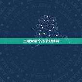 二婚女带个儿子好找吗，再婚找个带男孩的还是带女孩的好