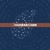 1988年属龙有几次婚姻，1988年属龙女会经历几次婚姻