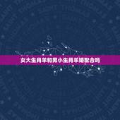 女大生肖羊和男小生肖羊婚配合吗，如果生肖属羊者，那婚配生肖是什么最合适
