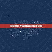 同学的儿子结婚祝福同学说点啥，同学的儿子结婚祝福语