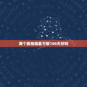 两个属相相差不够100天好吗，属猴的父母适宜生什么属相的孩子