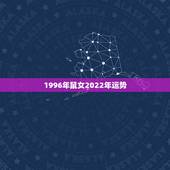 1996年鼠女2022年运势，属鼠2022年运势及运程