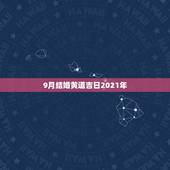 9月结婚黄道吉日2021年，求2007年9月以后结婚黄道吉日(万分感谢