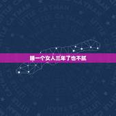 睡一个女人三年了也不腻，性格活泼的人说一下 一个自己喜欢的女人睡几次会