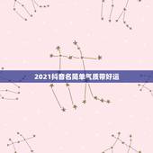 2021抖音名简单气质带好运，抖音网名女霸气2021