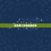 按生辰八字测结婚年龄，八字推算结婚年龄表