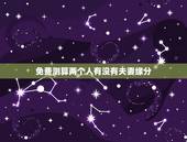 免费测算两个人有没有夫妻缘分，测两人有没有夫妻缘分，测夫妻八字合不合