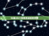 96鼠2021年桃花运旺的月份，2021年属虎人桃花最旺几月