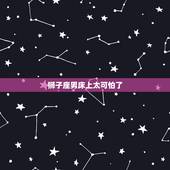 狮子座男床上太可怕了，偶羞涩的想知道狮子男在床上是怎样的
