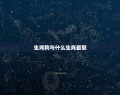 生肖狗与什么生肖最配，生肖猪与什么生肖相克