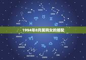 1994年8月属狗女的婚配，94年农历8月女可婚配的男属相是什么？