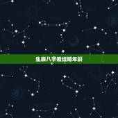 生辰八字看结婚年龄，八字算结婚年龄