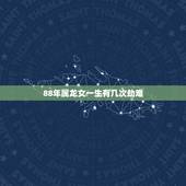 88年属龙女一生有几次劫难，1988年属龙最终寿命