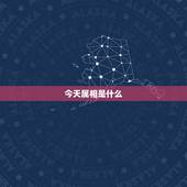 今天属相是什么，今天属相是属什么