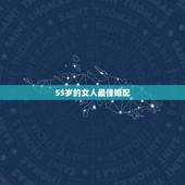 55岁的女人最佳婚配，女生属龙的和什么属相最配，女性属龙的属相婚配表