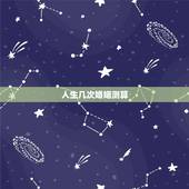 人生几次婚姻测算，想算下一生会有几次婚姻？