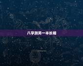 八字测另一半长相，如何从八字看配偶的相貌