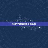 50岁了老公出轨了怎么办，人生到了50岁，老公却有了外遇，该怎么办？