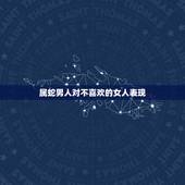 属蛇男人对不喜欢的女人表现，属蛇男分手很绝情吗