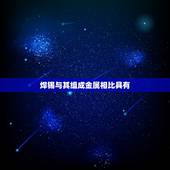 焊锡与其组成金属相比具有，与组成合金的各组分金属相比，合金具有硬度较大